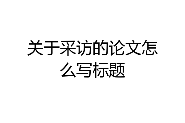 关于采访的论文怎么写标题