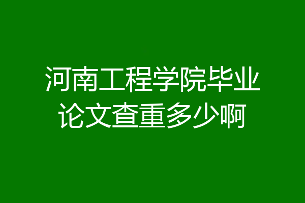 河南工程学院毕业论文查重多少啊