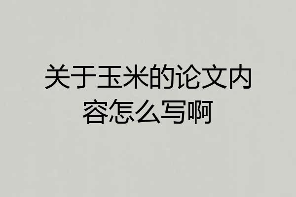 关于玉米的论文内容怎么写啊