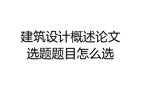 建筑设计概述论文选题题目怎么选
