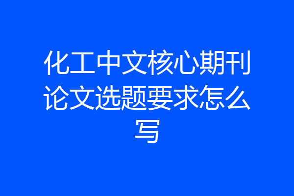 化工中文核心期刊论文选题要求怎么写