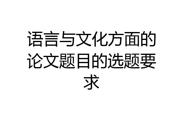 语言与文化方面的论文题目的选题要求