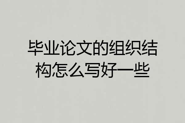 毕业论文的组织结构怎么写好一些