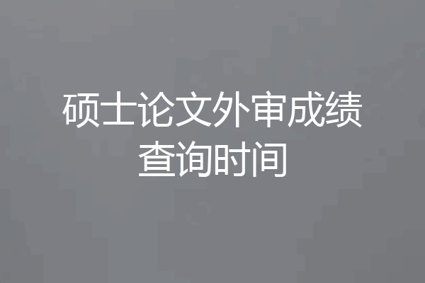 硕士论文外审成绩查询时间