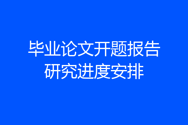毕业论文开题报告研究进度安排
