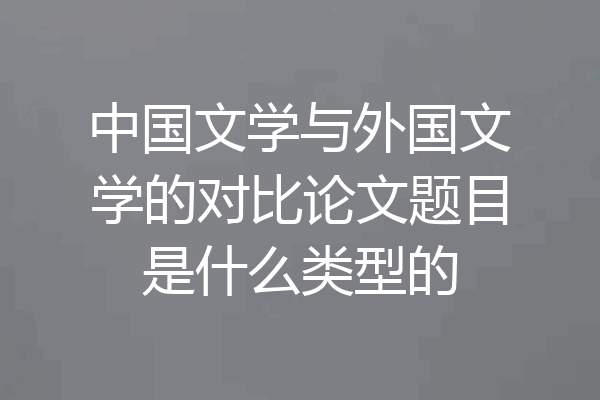 中国文学与外国文学的对比论文题目是什么类型的