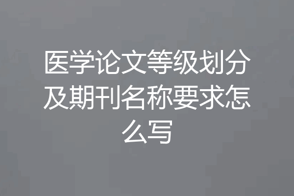 医学论文等级划分及期刊名称要求怎么写