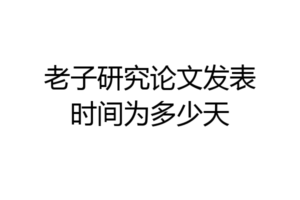 老子研究论文发表时间为多少天