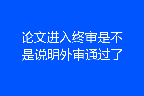 论文进入终审是不是说明外审通过了