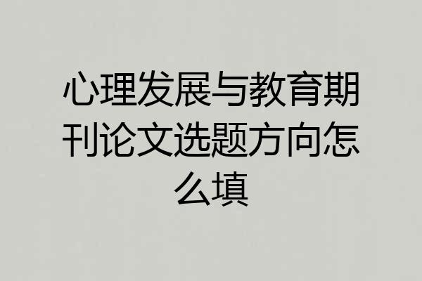 心理发展与教育期刊论文选题方向怎么填