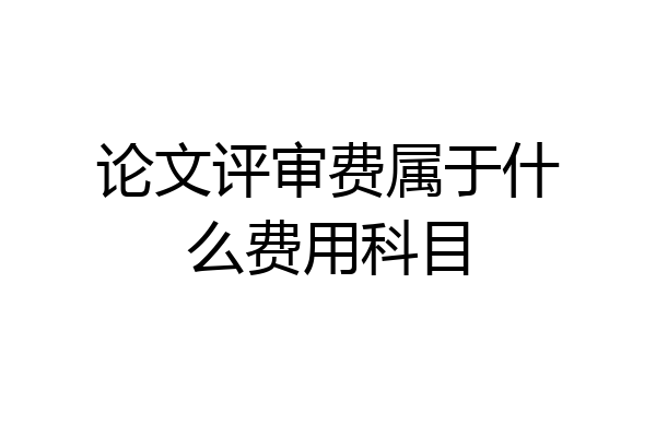 论文评审费属于什么费用科目