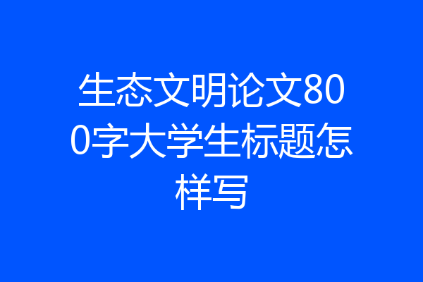 生态文明论文800字大学生标题怎样写