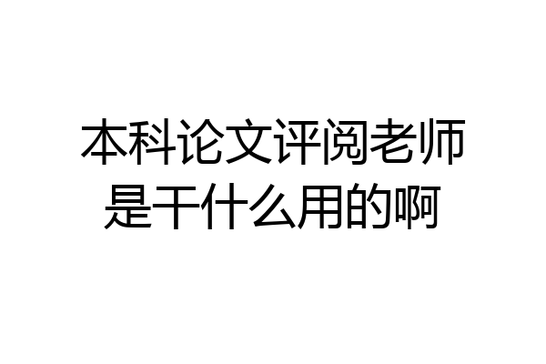 本科论文评阅老师是干什么用的啊
