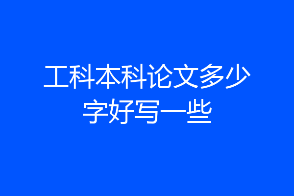 工科本科论文多少字好写一些