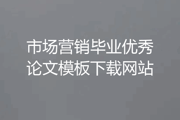 市场营销毕业优秀论文模板下载网站