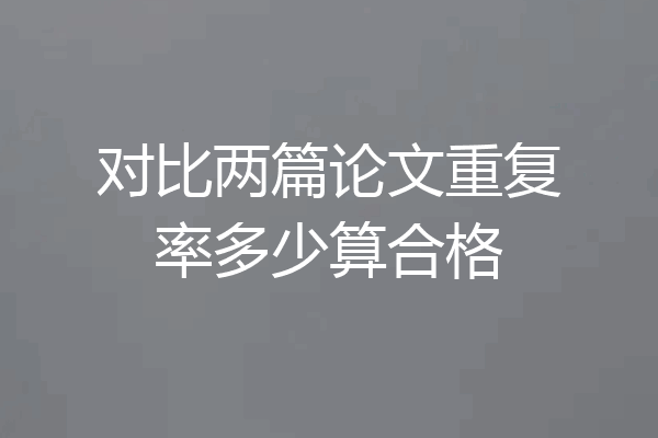 对比两篇论文重复率多少算合格