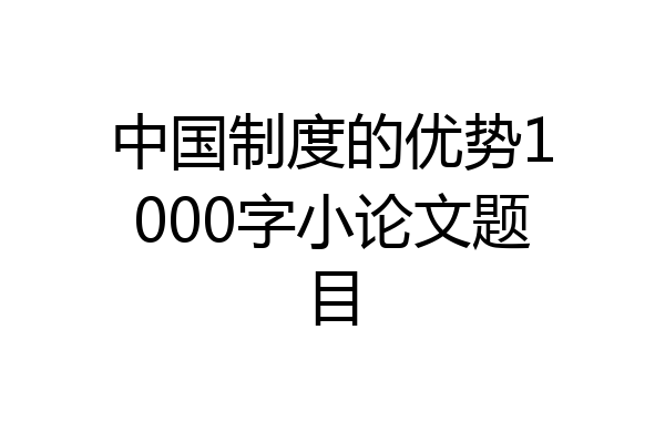 中国制度的优势1000字小论文题目