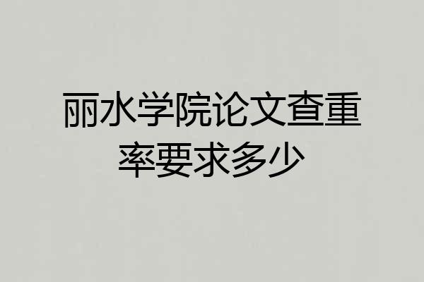 丽水学院论文查重率要求多少