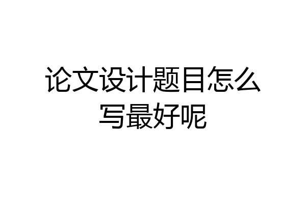 论文设计题目怎么写最好呢