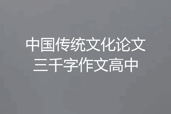 中国传统文化论文三千字作文高中