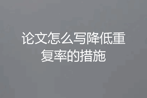 论文怎么写降低重复率的措施