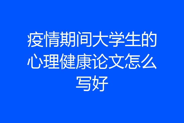 疫情期间大学生的心理健康论文怎么写好