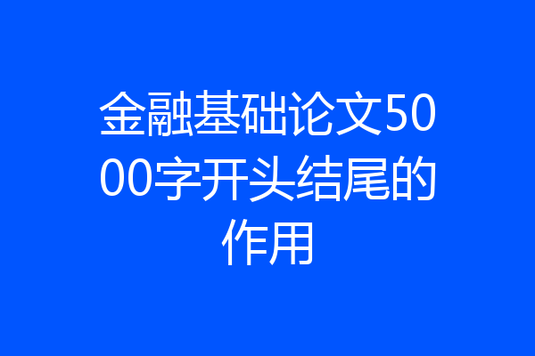 金融基础论文5000字开头结尾的作用