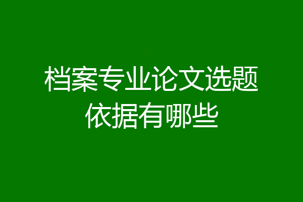 档案专业论文选题依据有哪些