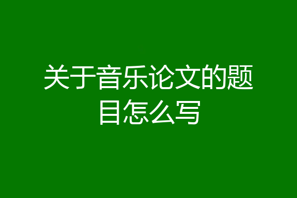 关于音乐论文的题目怎么写