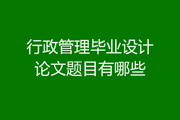 行政管理毕业设计论文题目有哪些