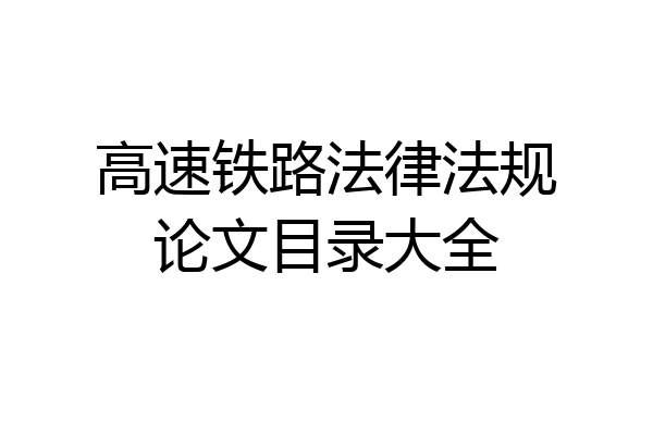 高速铁路法律法规论文目录大全