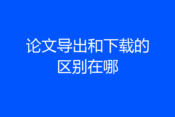 论文导出和下载的区别在哪
