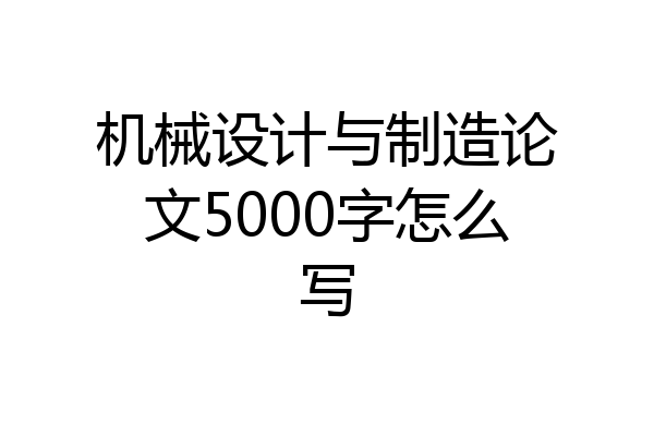 机械设计与制造论文5000字怎么写