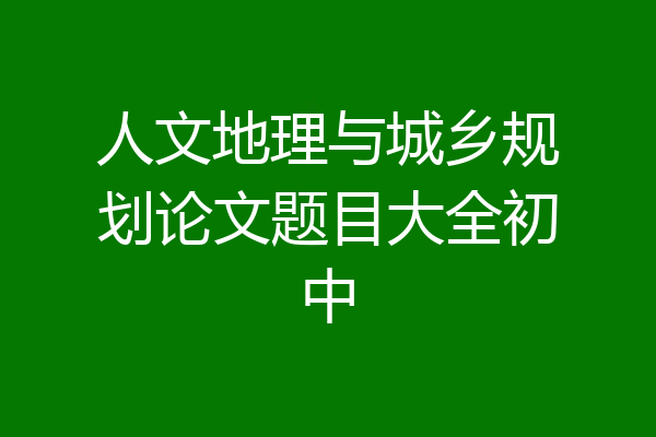 人文地理与城乡规划论文题目大全初中