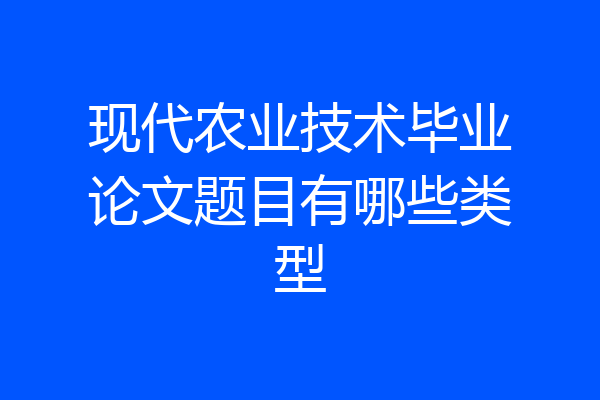 现代农业技术毕业论文题目有哪些类型