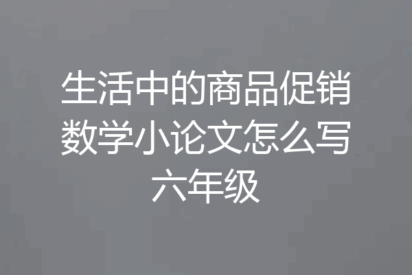 生活中的商品促销数学小论文怎么写六年级