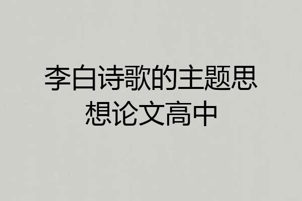 李白诗歌的主题思想论文高中