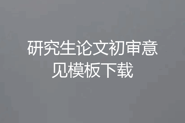 研究生论文初审意见模板下载