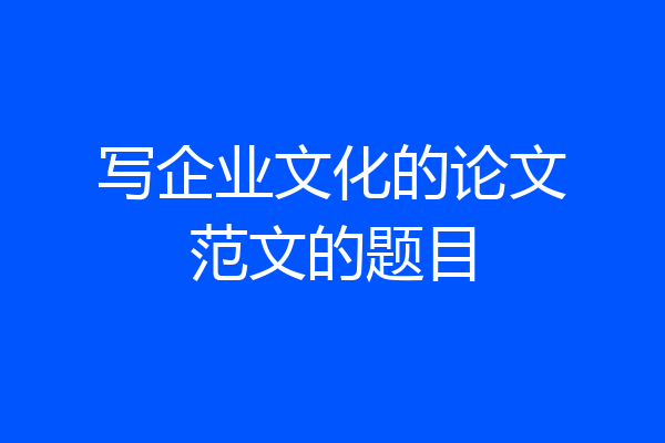 写企业文化的论文范文的题目