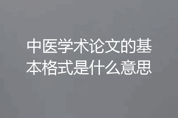 中医学术论文的基本格式是什么意思