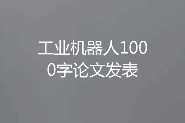 工业机器人1000字论文发表
