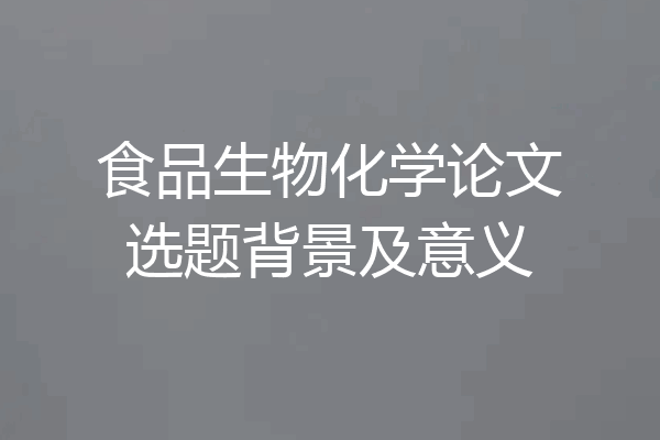 食品生物化学论文选题背景及意义