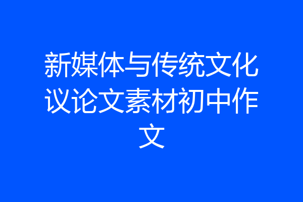 新媒体与传统文化议论文素材初中作文