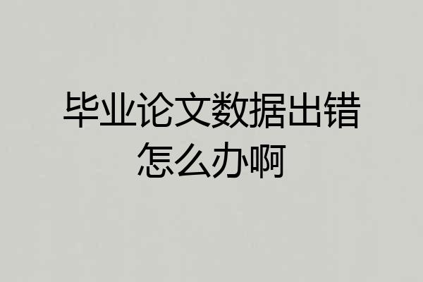 毕业论文数据出错怎么办啊