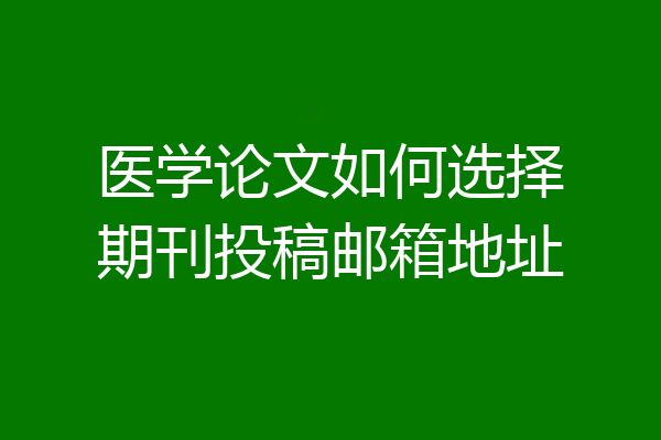 医学论文如何选择期刊投稿邮箱地址