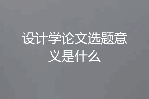 设计学论文选题意义是什么