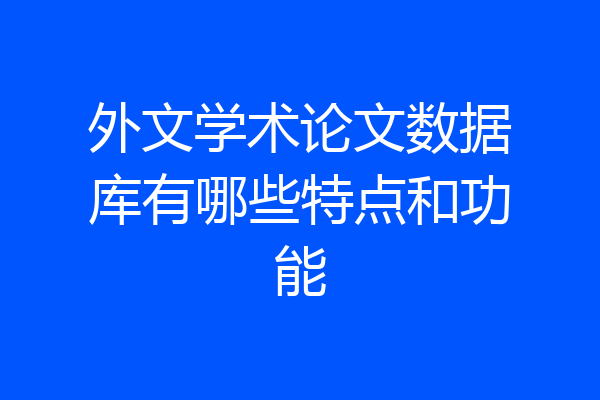 外文学术论文数据库有哪些特点和功能
