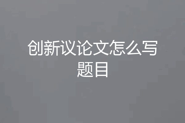 创新议论文怎么写题目
