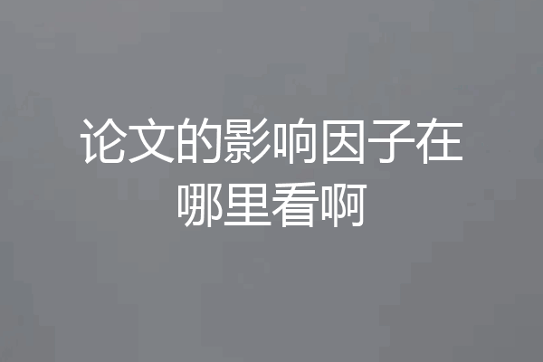 论文的影响因子在哪里看啊