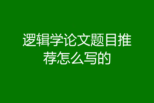 逻辑学论文题目推荐怎么写的